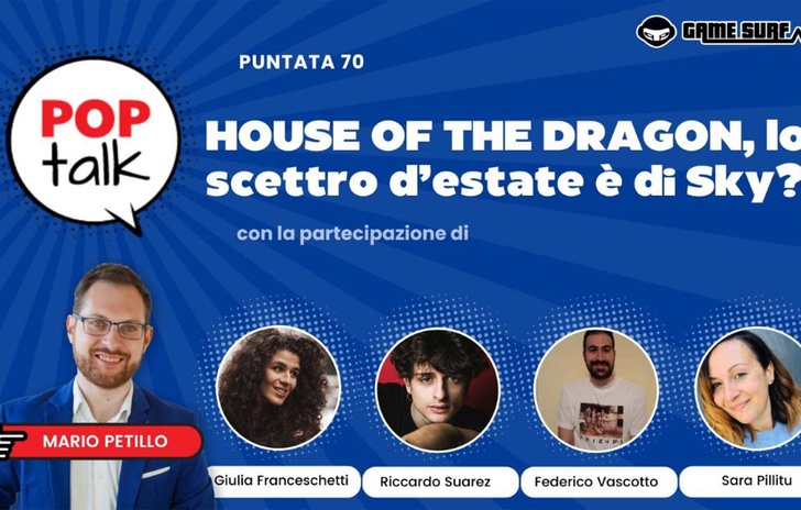 Pop Talk 70 la nuova puntata su House of the Dragon con Giulia Franceschetti Riccardo Suarez Sara Pillitu e Federico Vascotto